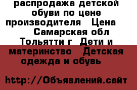 распродажа детской обуви по цене производителя › Цена ­ 170 - Самарская обл., Тольятти г. Дети и материнство » Детская одежда и обувь   